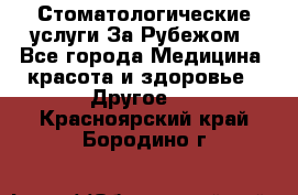 Стоматологические услуги За Рубежом - Все города Медицина, красота и здоровье » Другое   . Красноярский край,Бородино г.